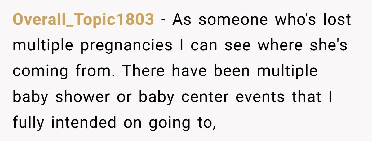 Overall_Topic1803 − As someone who's lost multiple pregnancies I can see where she's coming from. There have been multiple baby shower or baby center events that I fully intended on...