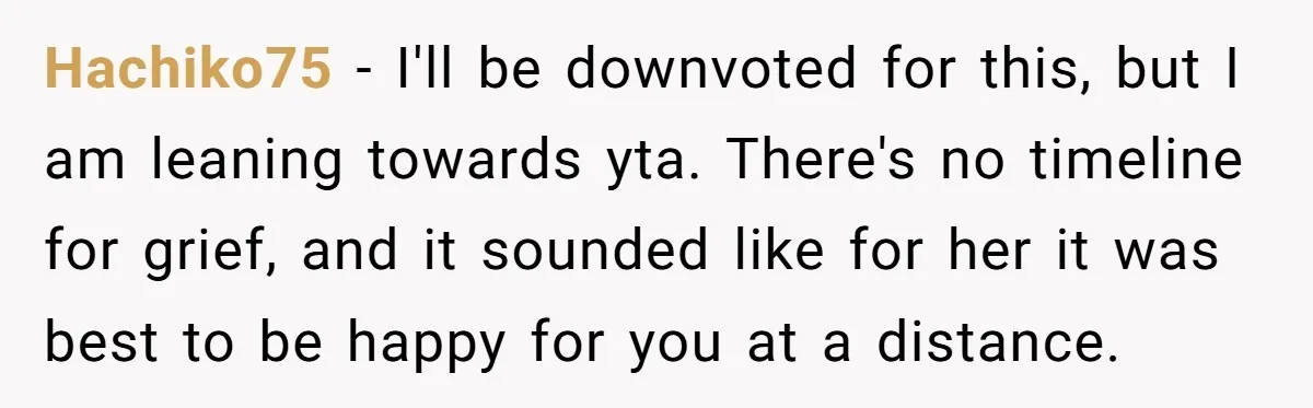 Hachiko75 − I'll be downvoted for this, but I am leaning towards yta. There's no timeline for grief, and it sounded like for her it was best to be happy...