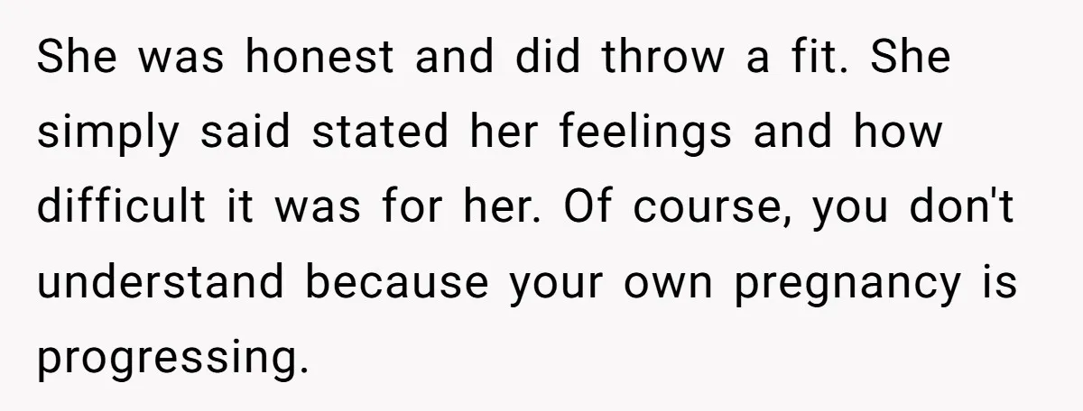She was honest and did throw a fit. She simply said stated her feelings and how difficult it was for her. Of course, you don't understand because your own pregnancy...