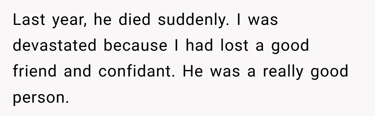 Last year, he died suddenly. I was devastated because I had lost a good friend and confidant. He was a really good person.