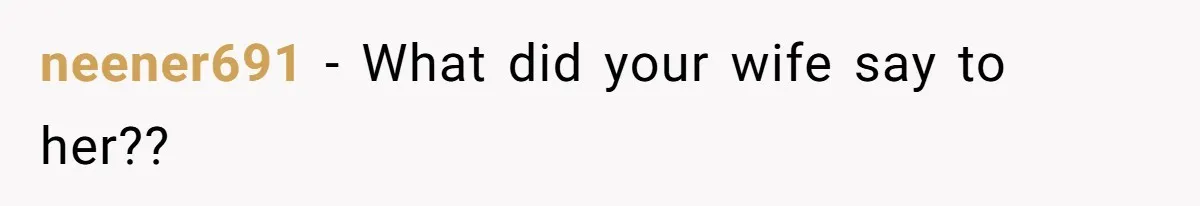 neener691 − What did your wife say to her??