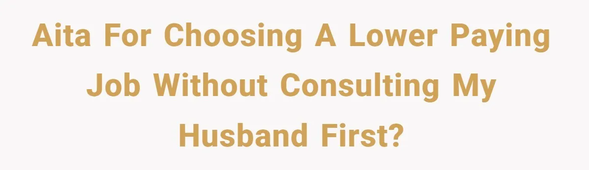 AITA for choosing a lower paying job without consulting my husband first?