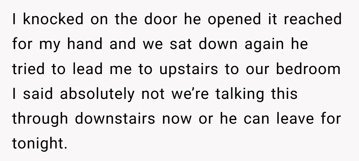 I knocked on the door he opened it reached for my hand and we sat down again he tried to lead me to upstairs to our bedroom I said absolutely...