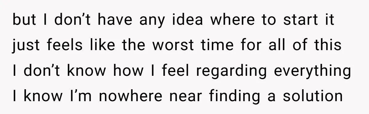 but I don’t have any idea where to start it just feels like the worst time for all of this I don’t know how I feel regarding everything I know...