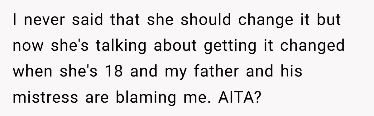 I never said that she should change it but now she's talking about getting it changed when she's 18 and my father and his mistress are blaming me. AITA?