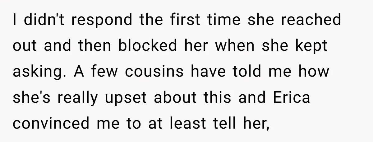 I didn't respond the first time she reached out and then blocked her when she kept asking. A few cousins have told me how she's really upset about this and...