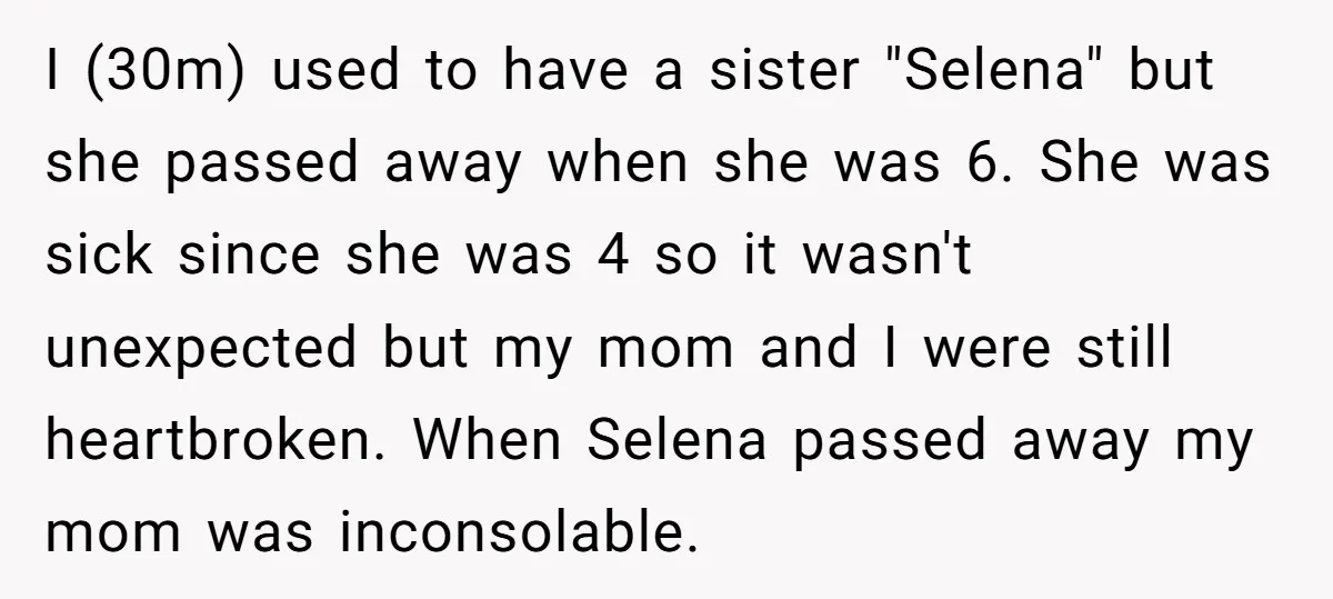 I (30m) used to have a sister "Selena" but she passed away when she was 6. She was sick since she was 4 so it wasn't unexpected but my mom...