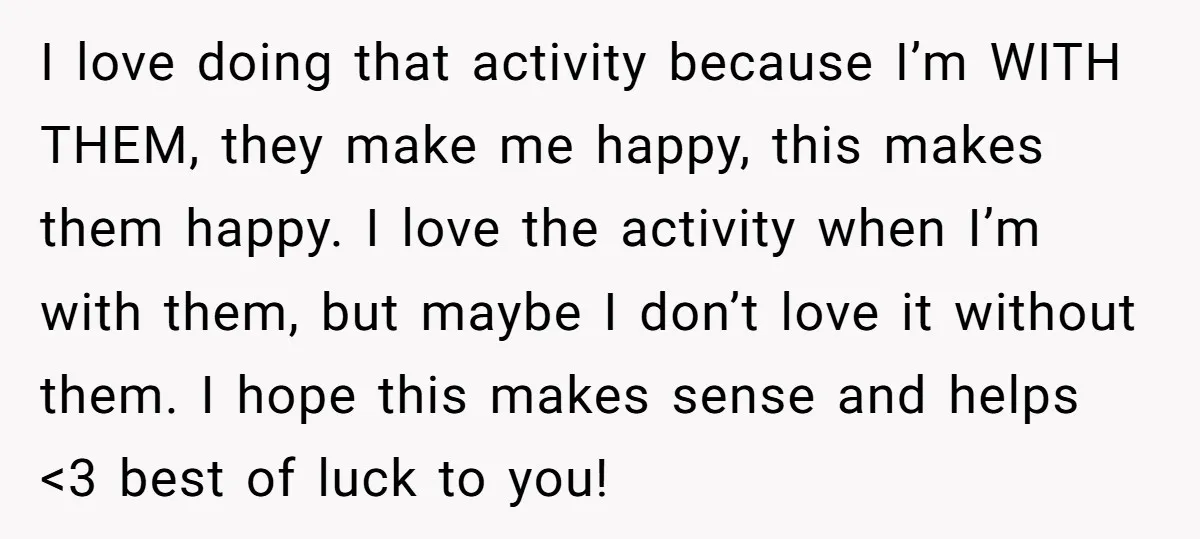 I love doing that activity because I’m WITH THEM, they make me happy, this makes them happy. I love the activity when I’m with them, but maybe I don’t love...