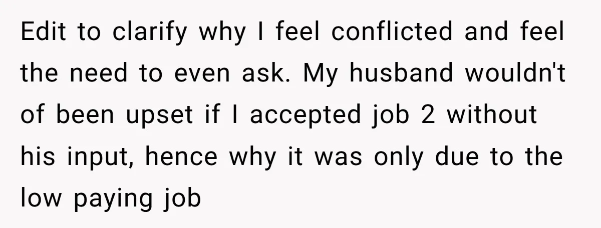 Edit to clarify why I feel conflicted and feel the need to even ask. My husband wouldn't of been upset if I accepted job 2 without his input, hence why...