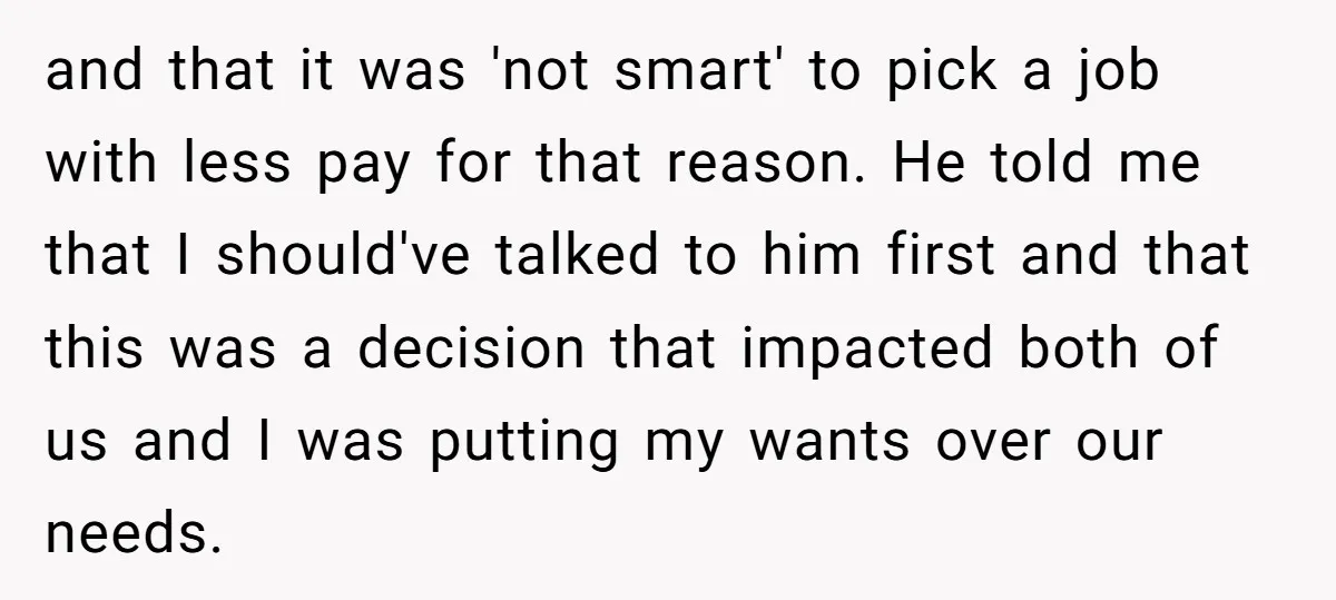 and that it was 'not smart' to pick a job with less pay for that reason. He told me that I should've talked to him first and that this was...