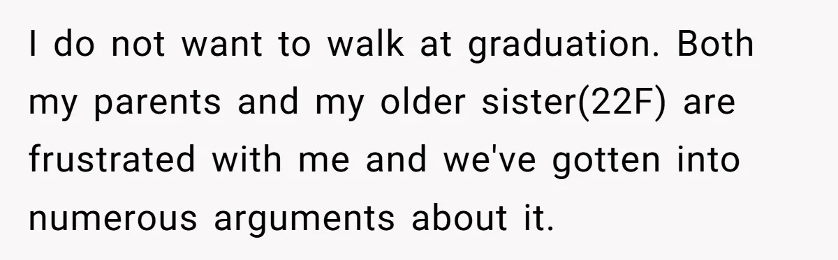 I do not want to walk at graduation. Both my parents and my older sister(22F) are frustrated with me and we've gotten into numerous arguments about it.