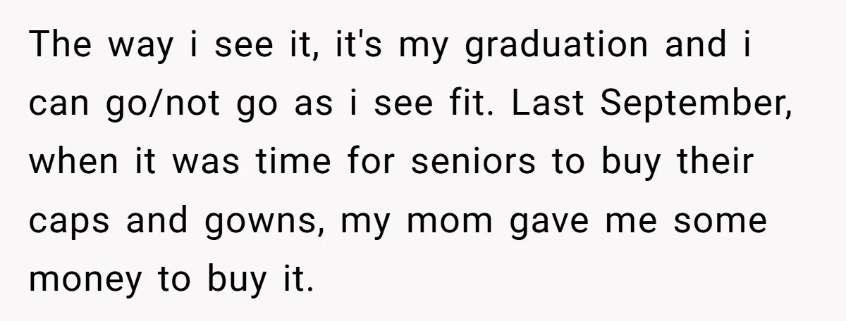The way i see it, it's my graduation and i can go/not go as i see fit. Last September, when it was time for seniors to buy their caps and...