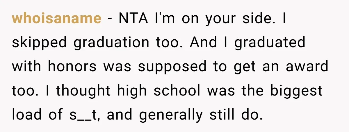 whoisaname − NTA I'm on your side. I skipped graduation too. And I graduated with honors was supposed to get an award too. I thought high school was the biggest...