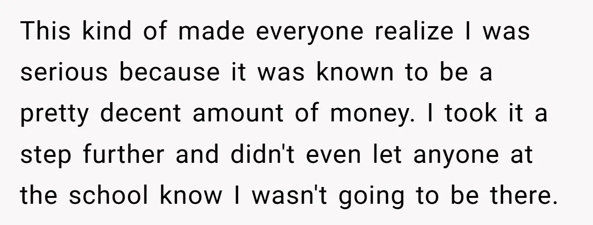 This kind of made everyone realize I was serious because it was known to be a pretty decent amount of money. I took it a step further and didn't even...