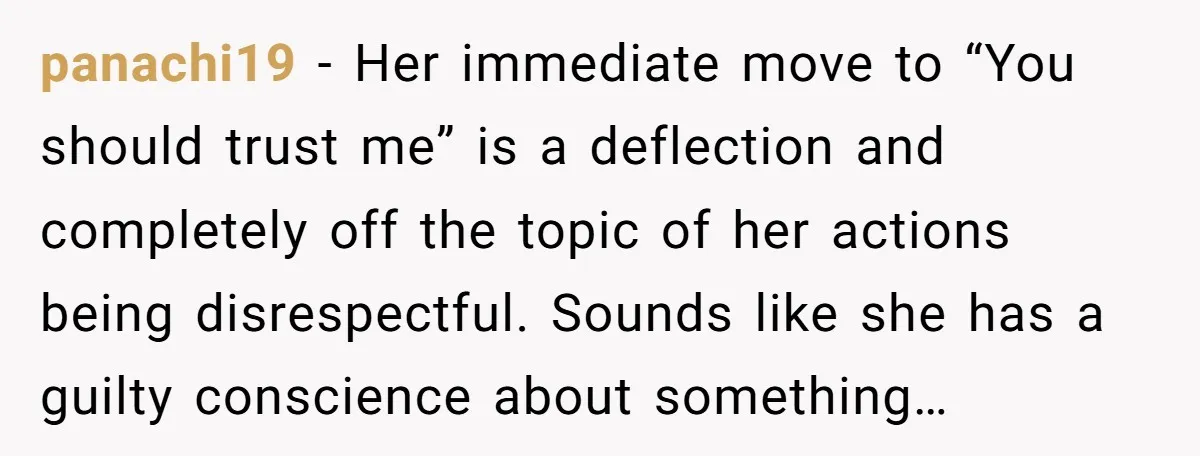 panachi19 − Her immediate move to “You should trust me” is a deflection and completely off the topic of her actions being disrespectful. Sounds like she has a guilty conscience...