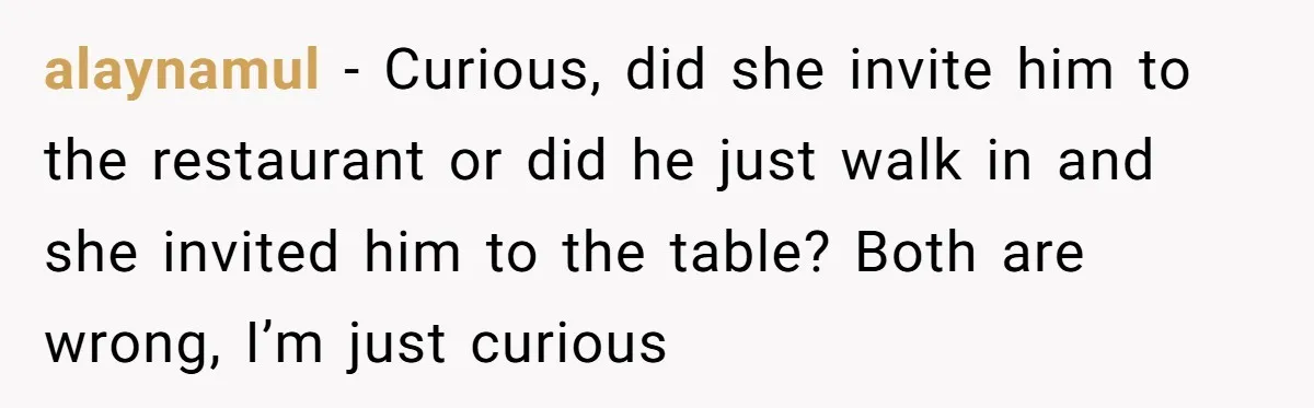 alaynamul − Curious, did she invite him to the restaurant or did he just walk in and she invited him to the table? Both are wrong, I’m just curious
