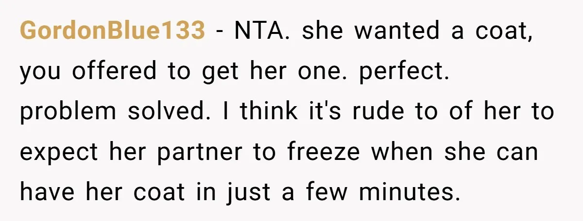 GordonBlue133 − NTA. she wanted a coat, you offered to get her one. perfect. problem solved. I think it's rude to of her to expect her partner to freeze when...
