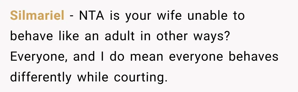 Silmariel − NTA is your wife unable to behave like an adult in other ways? Everyone, and I do mean everyone behaves differently while courting.