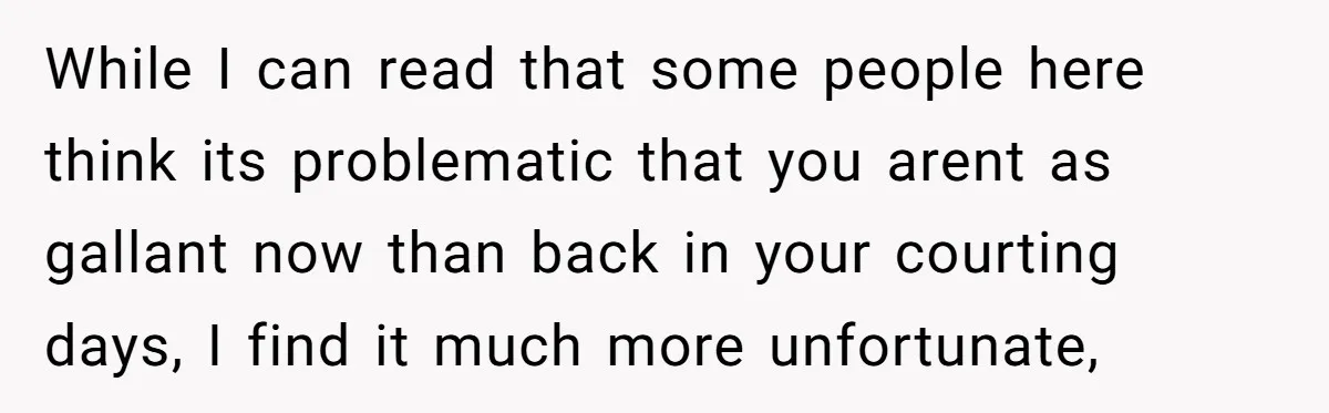 While I can read that some people here think its problematic that you arent as gallant now than back in your courting days, I find it much more unfortunate,