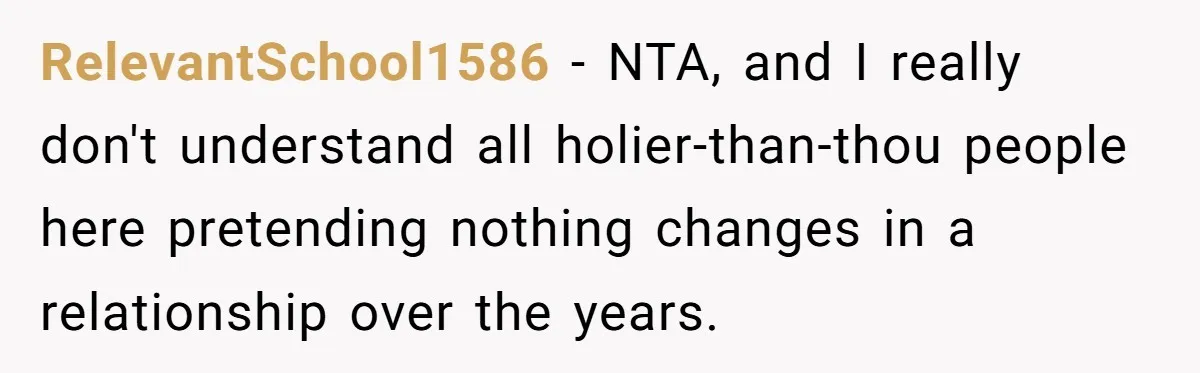 RelevantSchool1586 − NTA, and I really don't understand all holier-than-thou people here pretending nothing changes in a relationship over the years.