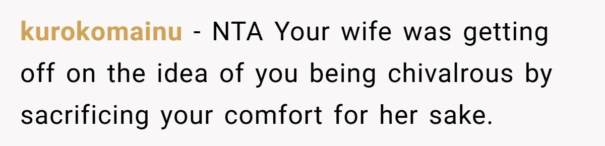 kurokomainu − NTA Your wife was getting off on the idea of you being chivalrous by sacrificing your comfort for her sake.
