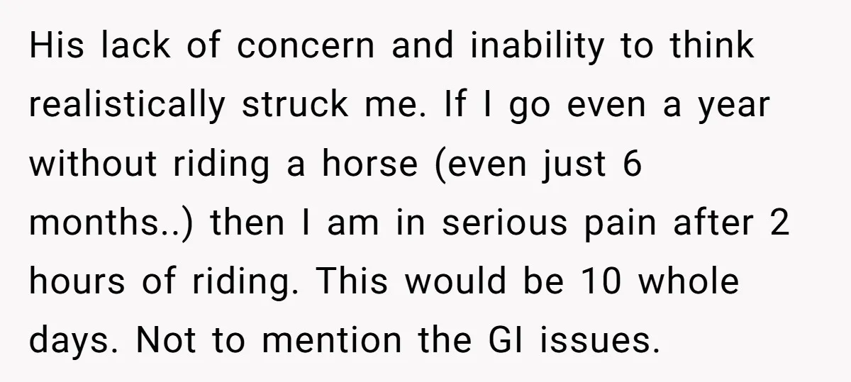 His lack of concern and inability to think realistically struck me. If I go even a year without riding a horse (even just 6 months..) then I am in serious...