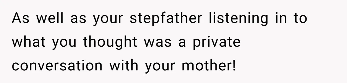 As well as your stepfather listening in to what you thought was a private conversation with your mother!