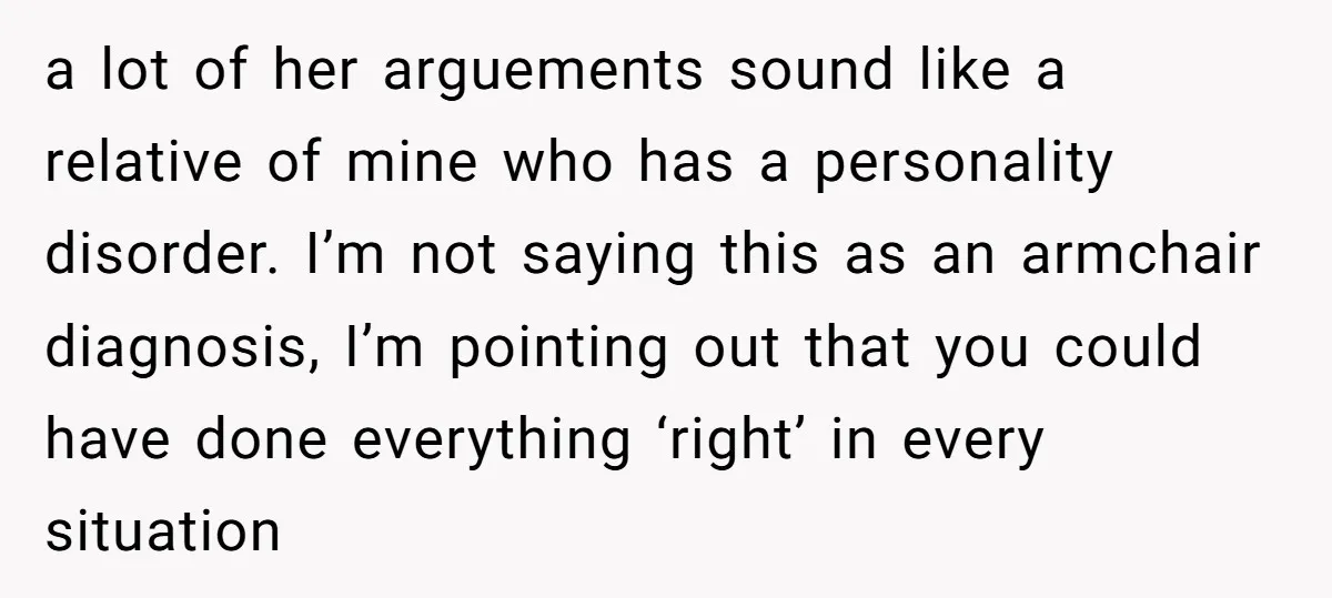 a lot of her arguements sound like a relative of mine who has a personality disorder. I’m not saying this as an armchair diagnosis, I’m pointing out that you could...