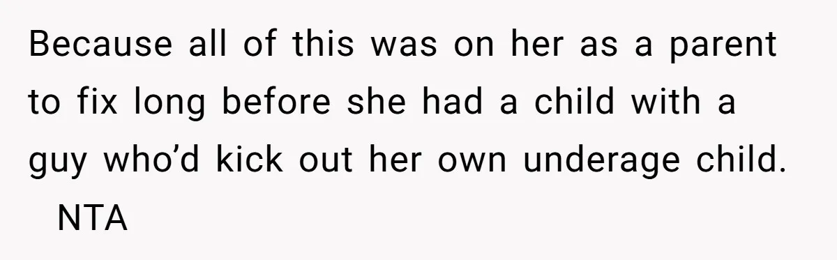 Because all of this was on her as a parent to fix long before she had a child with a guy who’d kick out her own underage child.   NTA