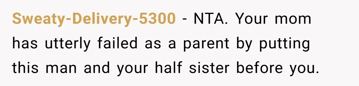 Sweaty-Delivery-5300 − NTA. Your mom has utterly failed as a parent by putting this man and your half sister before you.