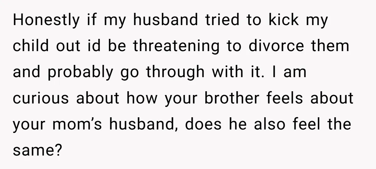 Honestly if my husband tried to kick my child out id be threatening to divorce them and probably go through with it. I am curious about how your brother feels...