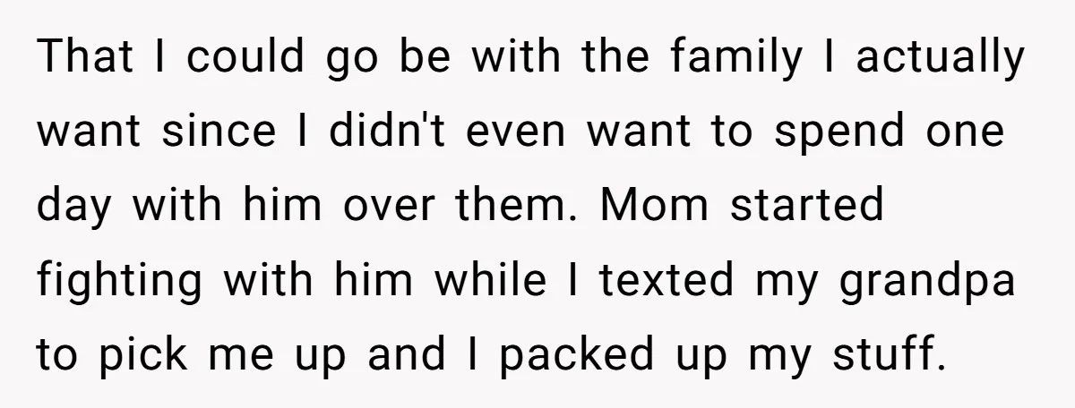 That I could go be with the family I actually want since I didn't even want to spend one day with him over them. Mom started fighting with him while...