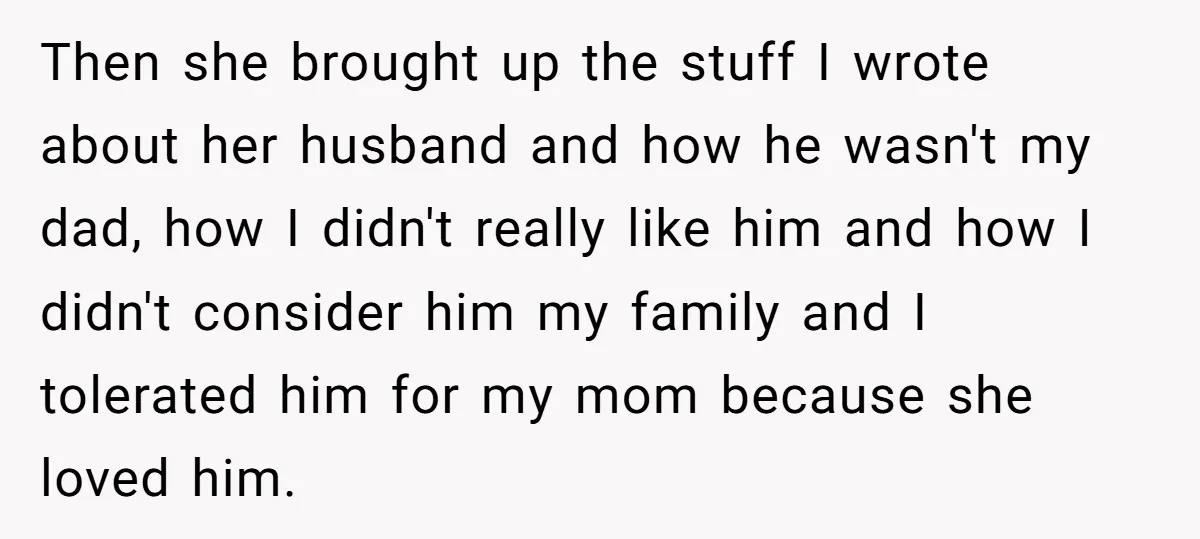 Then she brought up the stuff I wrote about her husband and how he wasn't my dad, how I didn't really like him and how I didn't consider him my...