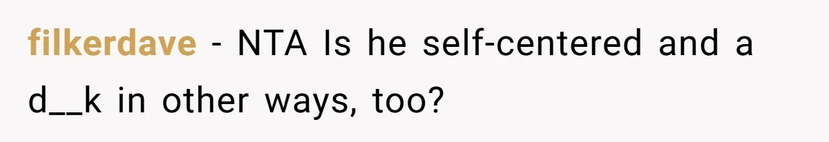 filkerdave − NTA Is he self-centered and a d__k in other ways, too?