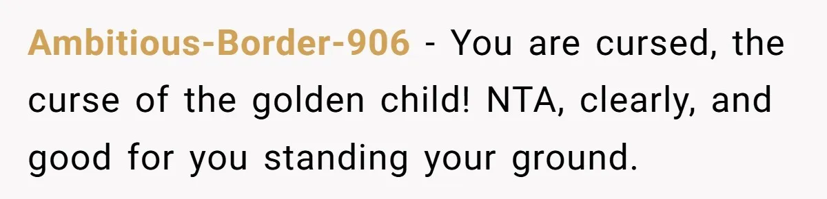 Ambitious-Border-906 − You are cursed, the curse of the golden child! NTA, clearly, and good for you standing your ground.