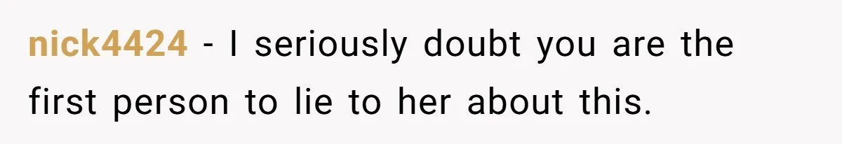 nick4424 − I seriously doubt you are the first person to lie to her about this.