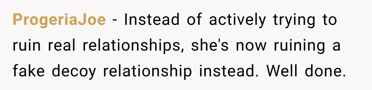 ProgeriaJoe − Instead of actively trying to ruin real relationships, she's now ruining a fake decoy relationship instead. Well done.