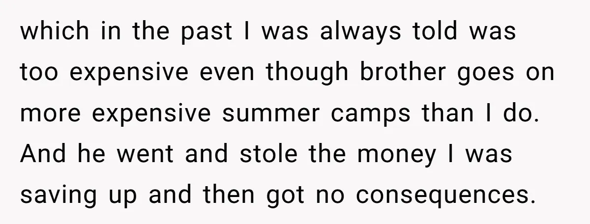 which in the past I was always told was too expensive even though brother goes on more expensive summer camps than I do. And he went and stole the money...