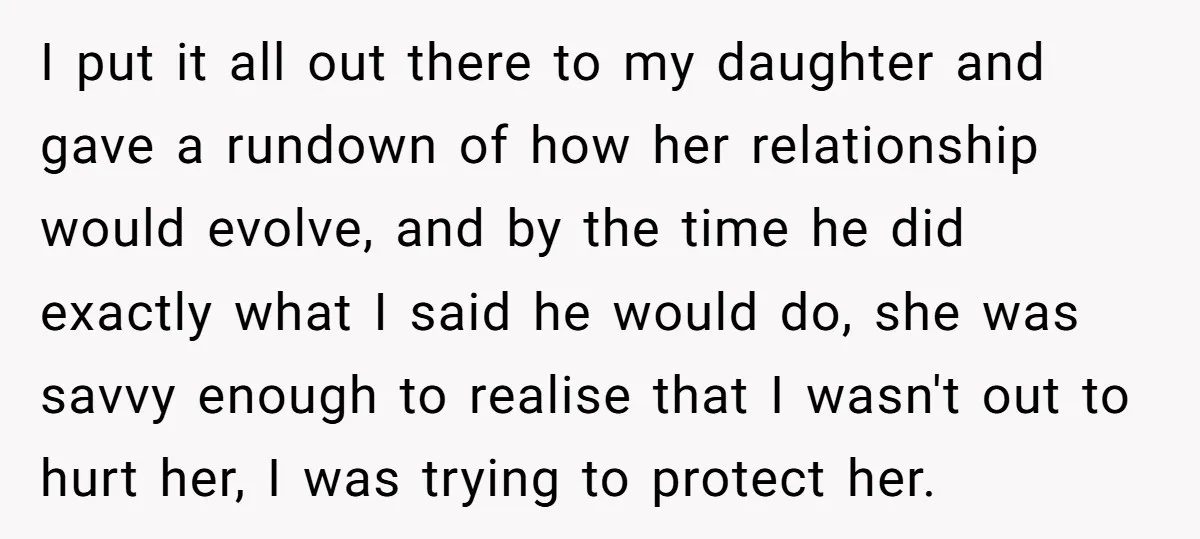 I put it all out there to my daughter and gave a rundown of how her relationship would evolve, and by the time he did exactly what I said he...