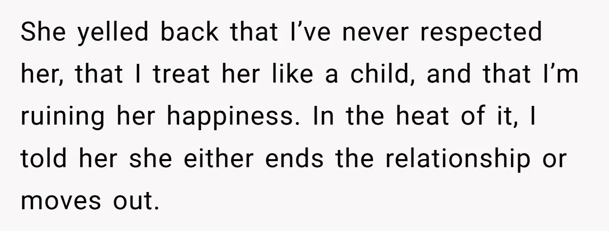 She yelled back that I’ve never respected her, that I treat her like a child, and that I’m ruining her happiness. In the heat of it, I told her she...