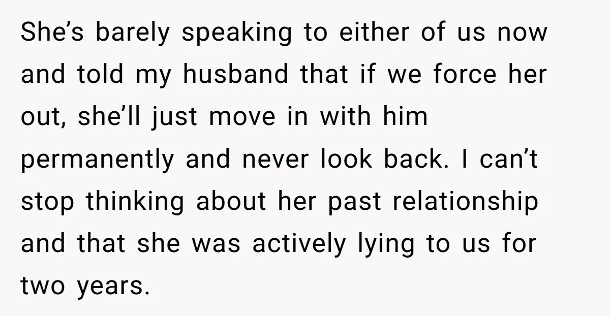 She’s barely speaking to either of us now and told my husband that if we force her out, she’ll just move in with him permanently and never look back. I...