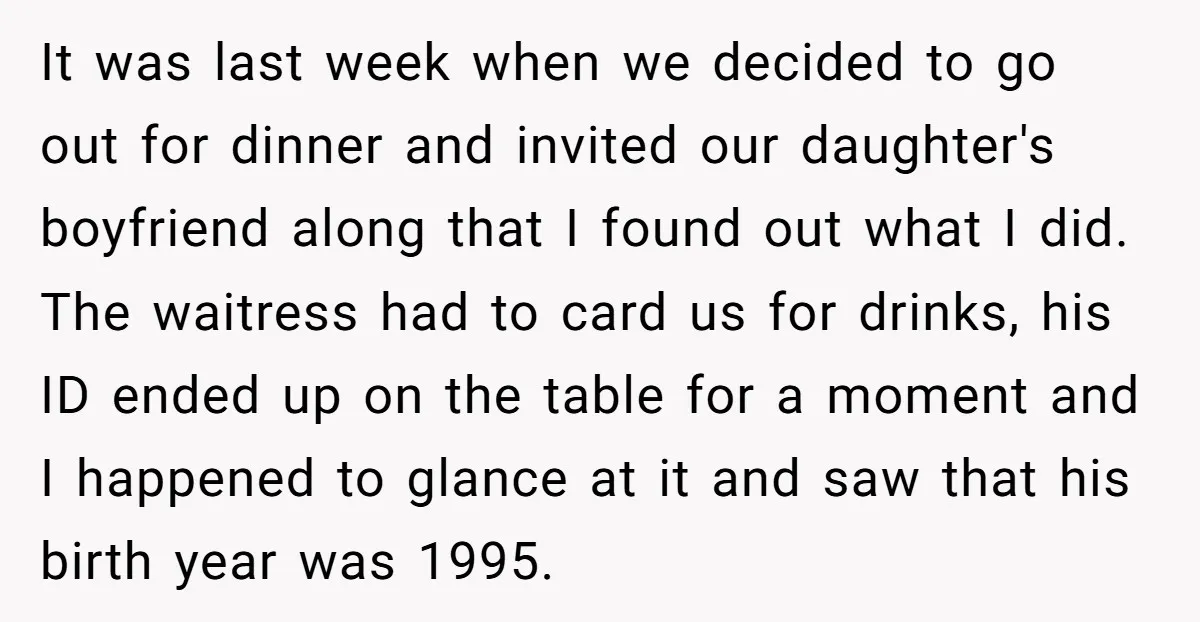 It was last week when we decided to go out for dinner and invited our daughter's boyfriend along that I found out what I did. The waitress had to card...