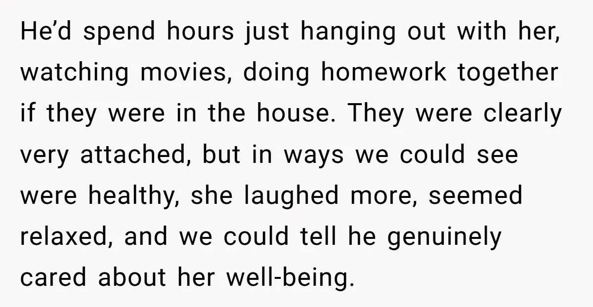 He’d spend hours just hanging out with her, watching movies, doing homework together if they were in the house. They were clearly very attached, but in ways we could see...
