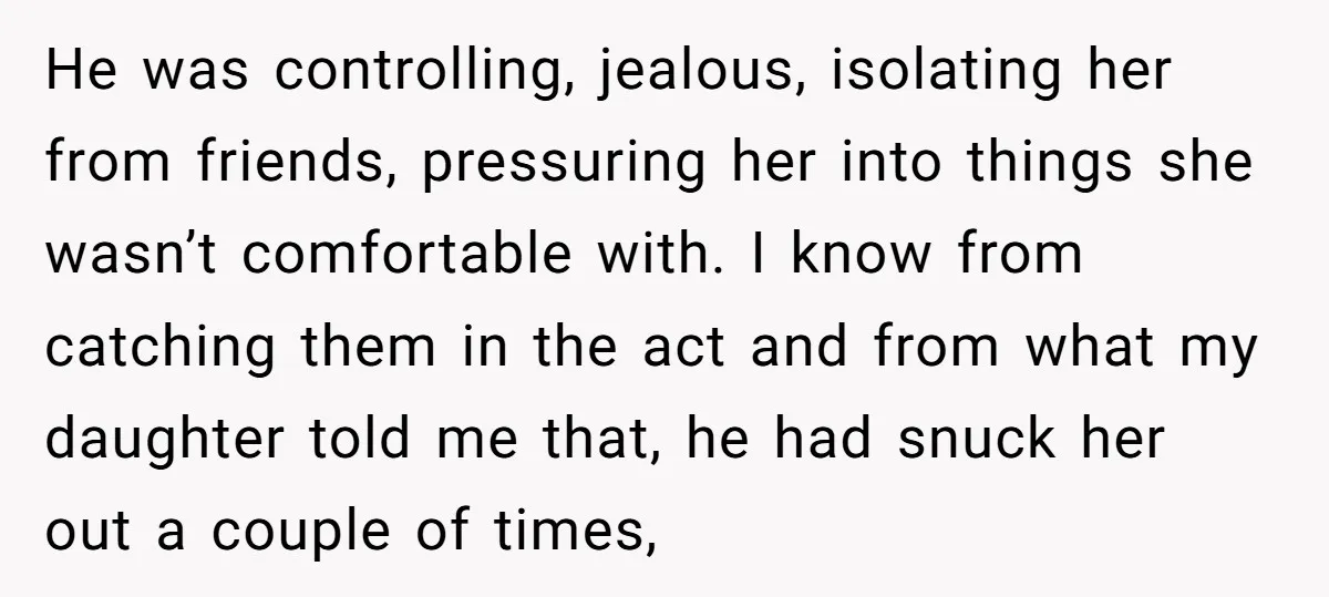 He was controlling, jealous, isolating her from friends, pressuring her into things she wasn’t comfortable with. I know from catching them in the act and from what my daughter told...