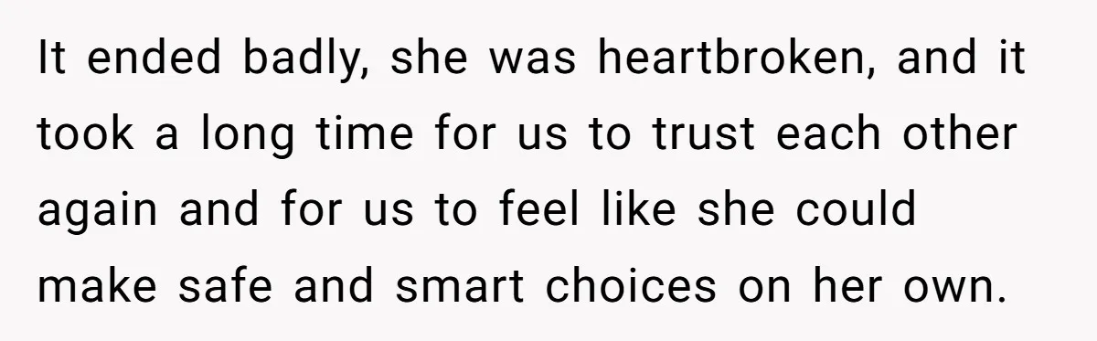 It ended badly, she was heartbroken, and it took a long time for us to trust each other again and for us to feel like she could make safe and...
