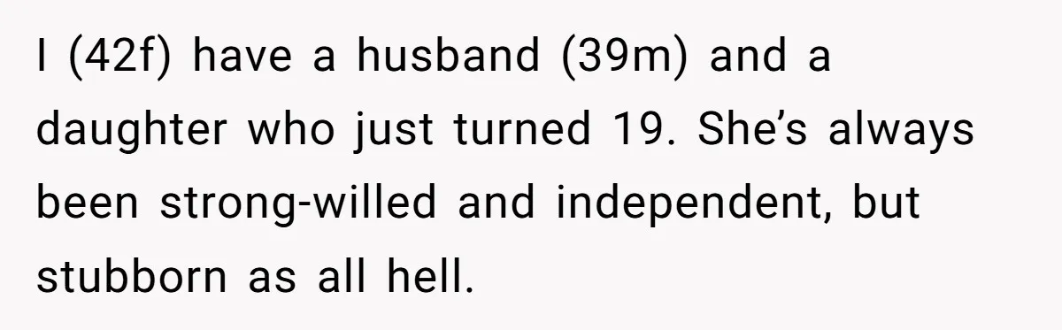 I (42f) have a husband (39m) and a daughter who just turned 19. She’s always been strong-willed and independent, but stubborn as all hell.