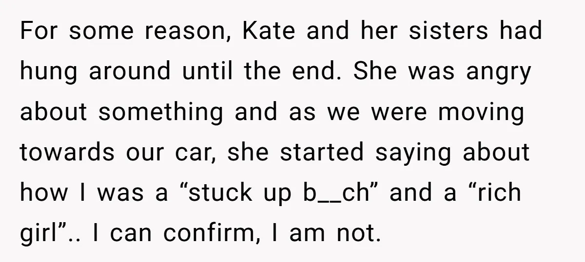 For some reason, Kate and her sisters had hung around until the end. She was angry about something and as we were moving towards our car, she started saying about...