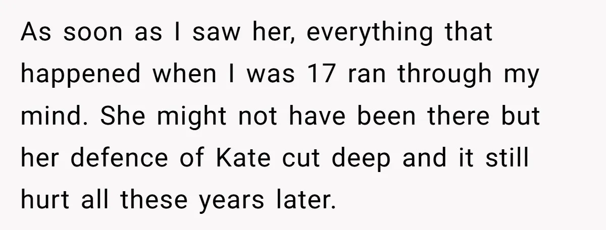 As soon as I saw her, everything that happened when I was 17 ran through my mind. She might not have been there but her defence of Kate cut deep...