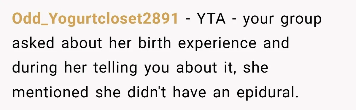 Odd_Yogurtcloset2891 − YTA - your group asked about her birth experience and during her telling you about it, she mentioned she didn't have an epidural.