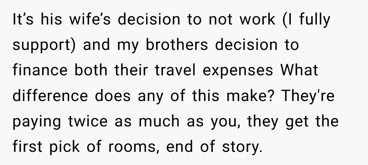 It’s his wife’s decision to not work (I fully support) and my brothers decision to finance both their travel expenses What difference does any of this make? They're paying twice...
